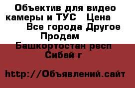 Объектив для видео камеры и ТУС › Цена ­ 8 000 - Все города Другое » Продам   . Башкортостан респ.,Сибай г.